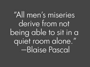 all_men's_miseries_derive_from_not_being_able_to_sit_quiet